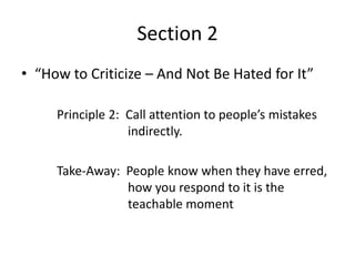 Section 2
• “How to Criticize – And Not Be Hated for It”

     Principle 2: Call attention to people’s mistakes
          ...
