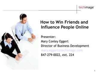 How to Win Friends and  Influence People Online Presenter:  Mary Conley Eggert Director of Business Development [email_address] 847-279-0022, ext. 224 