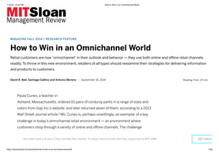 1/15/24, 12:52 PM How to Win in an Omnichannel World
https://sloanreview.mit.edu/article/how-to-win-in-an-omnichannel-world/ 1/28
MAGAZINE FALL 2014 / RESEARCH FEATURE
How to Win in an Omnichannel World
Retail customers are now “omnichannel” in their outlook and behavior — they use both online and offline retail channels
readily. To thrive in this new environment, retailers of all types should reexamine their strategies for delivering information
and products to customers.
David R. Bell, Santiago Gallino and Antonio Moreno • September 16, 2014 Reading Time: 24 min
Paula Cuneo, a teacher in
Ashland, Massachusetts, ordered 10 pairs of corduroy pants in a range of sizes and
colors from Gap Inc.’s website, and later returned seven of them, according to a 2013
Wall Street Journal article. Ms. Cuneo is, perhaps unwittingly, an exemplar of a key
challenge in today’s omnichannel retail environment — an environment where
customers shop through a variety of online and offline channels. The challenge
omnichannel retailers face is this: How can retailers provide consumers with
1
You have read 1 of your 3 free articles this month. To enjoy more articles like this, subscribe to MIT SMR. GET UNLIM
 