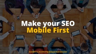 #seo2017 in #CCDK17 by @aleyda from @orainti
Make your SEO  
Mobile First
 