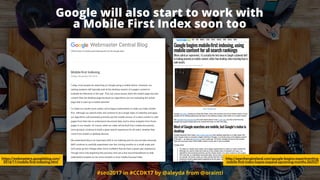 #seo2017 in #CCDK17 by @aleyda from @orainti
Google will also start to work with  
a Mobile First Index soon too
https://webmasters.googleblog.com/
2016/11/mobile-first-indexing.html
http://searchengineland.com/google-begins-experimenting-
mobile-first-index-hopes-expand-upcoming-months-262527
 