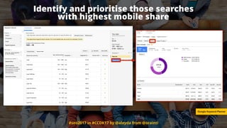 #seo2017 in #CCDK17 by @aleyda from @orainti
Identify and prioritise those searches
with highest mobile share
Google Keyword Planner
 