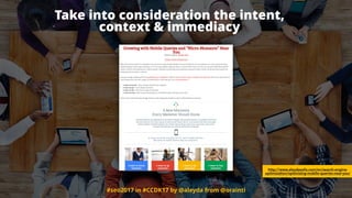 #seo2017 in #CCDK17 by @aleyda from @orainti
Take into consideration the intent,  
context & immediacy
http://www.aleydasolis.com/en/search-engine-
optimization/optimizing-mobile-queries-near-you/
 