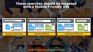#seo2017 in #CCDK17 by @aleyda from @orainti
These searches should be targeted  
with a Mobile Friendly site
Responsive Web Design Dynamic Publishing Independent Mobile Site
 