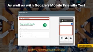 #seo2017 in #CCDK17 by @aleyda from @orainti
As well as with Google’s Mobile Friendly Test
https://search.google.com/
search-console/mobile-friendly
 