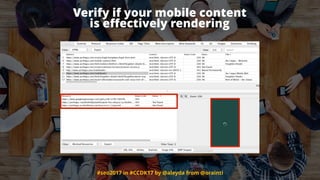 #seo2017 in #CCDK17 by @aleyda from @orainti
Verify if your mobile content  
is eﬀectively rendering
 