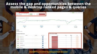 #seo2017 in #CCDK17 by @aleyda from @orainti
Assess the gap and opportunities between the
mobile & desktop ranked pages & queries
 