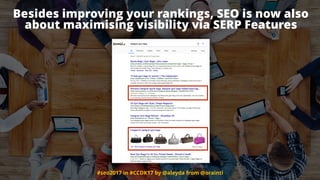 #seo2017 in #CCDK17 by @aleyda from @orainti
Besides improving your rankings, SEO is now also
about maximising visibility via SERP Features
 