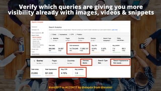 #seo2017 in #CCDK17 by @aleyda from @orainti
Verify which queries are giving you more
visibility already with images, videos & snippets
 