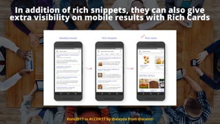 #seo2017 in #CCDK17 by @aleyda from @orainti
In addition of rich snippets, they can also give  
extra visibility on mobile results with Rich Cards
 