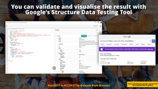 #seo2017 in #CCDK17 by @aleyda from @orainti
You can validate and visualise the result with
Google’s Structure Data Testing Tool
https://developers.google.com/search/
docs/guides/search-gallery
 
