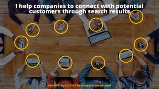 #seo2017 in #CCDK17 by @aleyda from @orainti
I help companies to connect with potential  
customers through search results
#seo2017 in #CCDK17 by @aleyda from @orainti
 