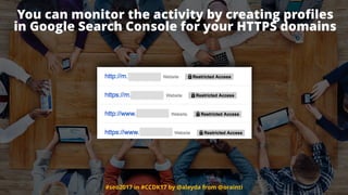 #seo2017 in #CCDK17 by @aleyda from @orainti
You can monitor the activity by creating proﬁles  
in Google Search Console for your HTTPS domains
 