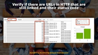 #seo2017 in #CCDK17 by @aleyda from @orainti
Verify if there are URLs in HTTP that are  
still linked and their status code
 
