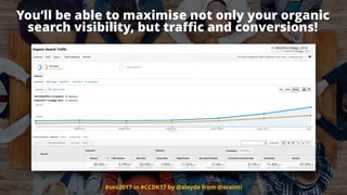 #seo2017 in #CCDK17 by @aleyda from @orainti
You’ll be able to maximise not only your organic
search visibility, but traﬃc and conversions!
 