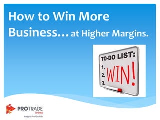 How to Win More
Business…at Higher Margins.
 