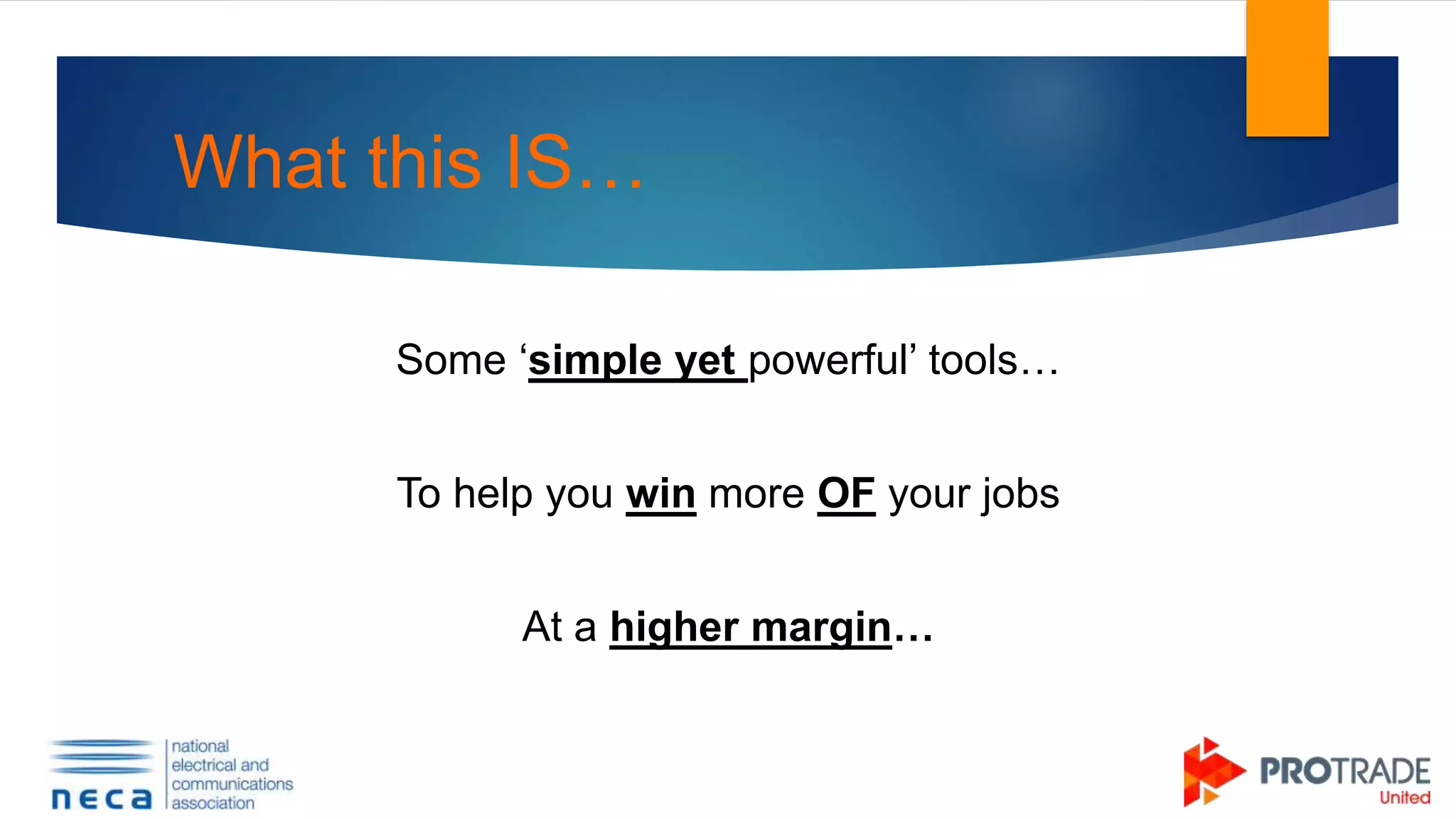 What this IS…
Some ‘simple yet powerful’ tools…
To help you win more OF your jobs
At a higher margin…
 