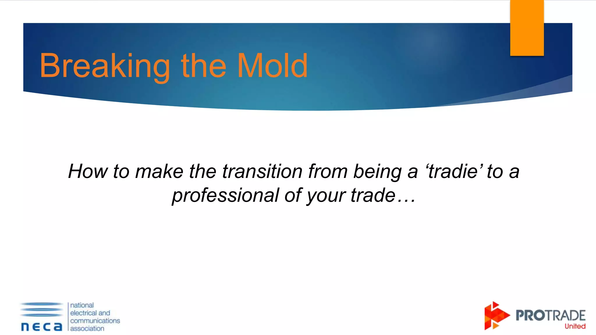 Breaking the Mold
How to make the transition from being a ‘tradie’ to a
professional of your trade…
 