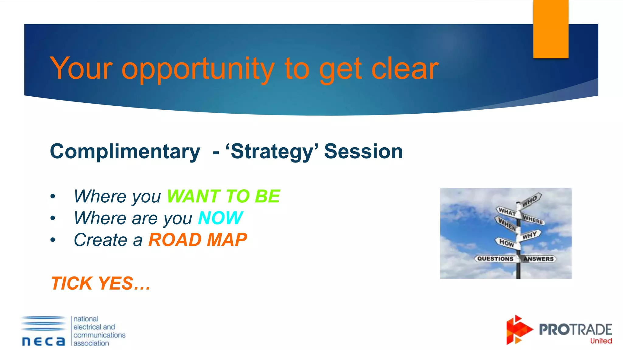 Your opportunity to get clear
Complimentary - ‘Strategy’ Session
• Where you WANT TO BE
• Where are you NOW
• Create a ROAD MAP
TICK YES… to get you there…
 