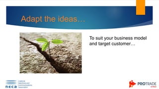 Adapt the ideas…
To suit your business model
and target customer…
 