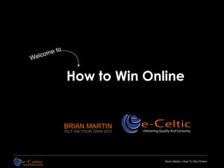 How to Win Online


BRIAN MARTIN
OUT ON YOUR OWN 2011




                       Brian Martin | How To Win Online
 