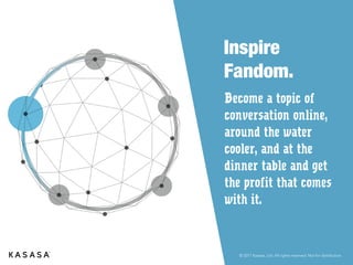 © 2017 Kasasa, Ltd. All rights reserved. Not for distribution.
They Shop Around For Other Services
Auto Loans
70%
61%
52%
Source: Banking Reshaped by the Customer. Accenture Study, 2017
Brokerage Accounts
Home Mortgage
 
