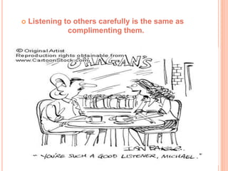  Listening to others carefully is the same as
complimenting them.
 