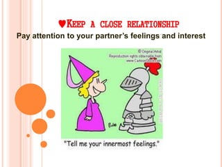 KEEP A CLOSE RELATIONSHIP
Pay attention to your partner’s feelings and interest
 