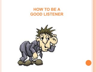 HOW TO BE A
GOOD LISTENER
 