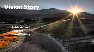 Vision Story
Purpose
Achievement
Keep Walking
 