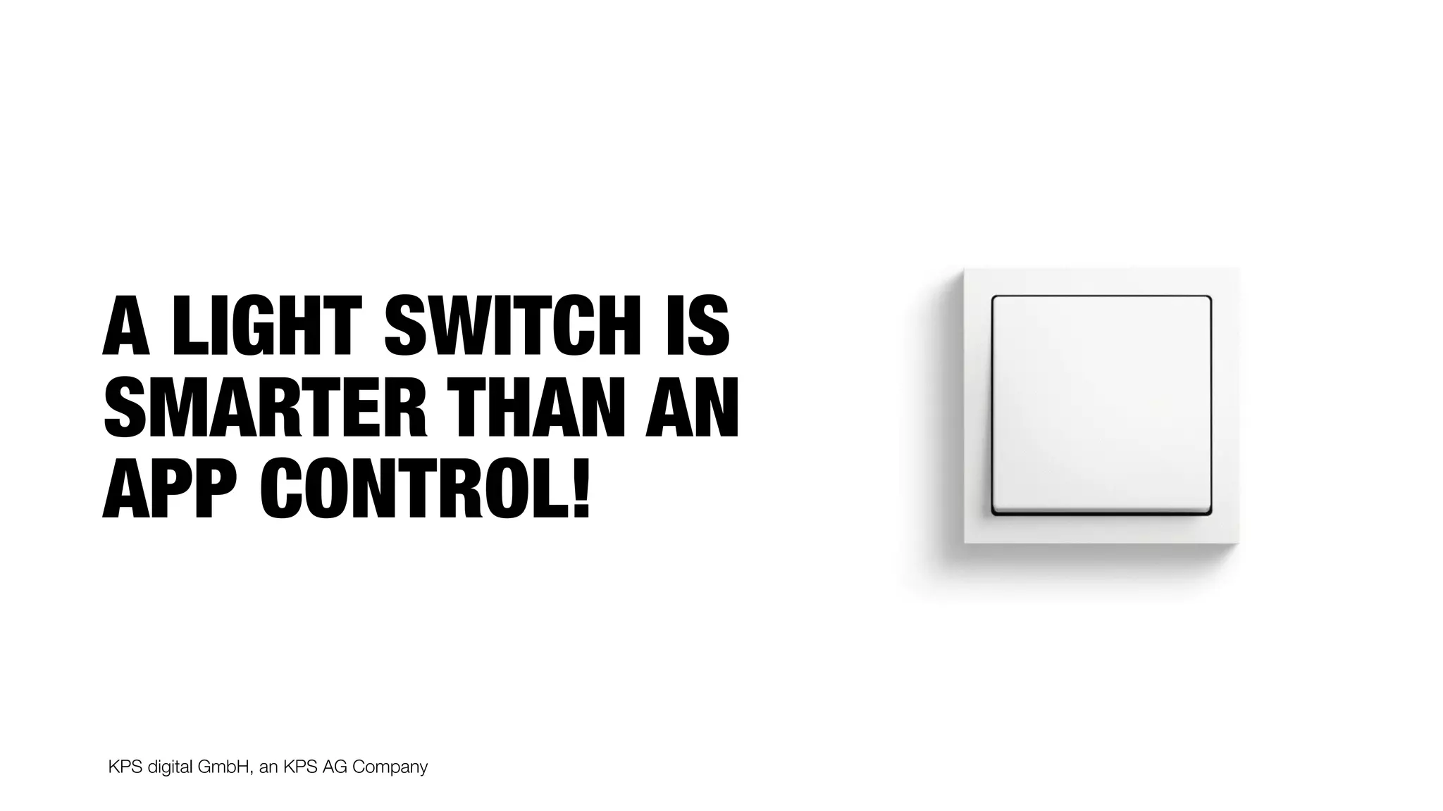 KPS digital GmbH, an KPS AG Company
A LIGHT SWITCH IS
SMARTER THAN AN
APP CONTROL!
 