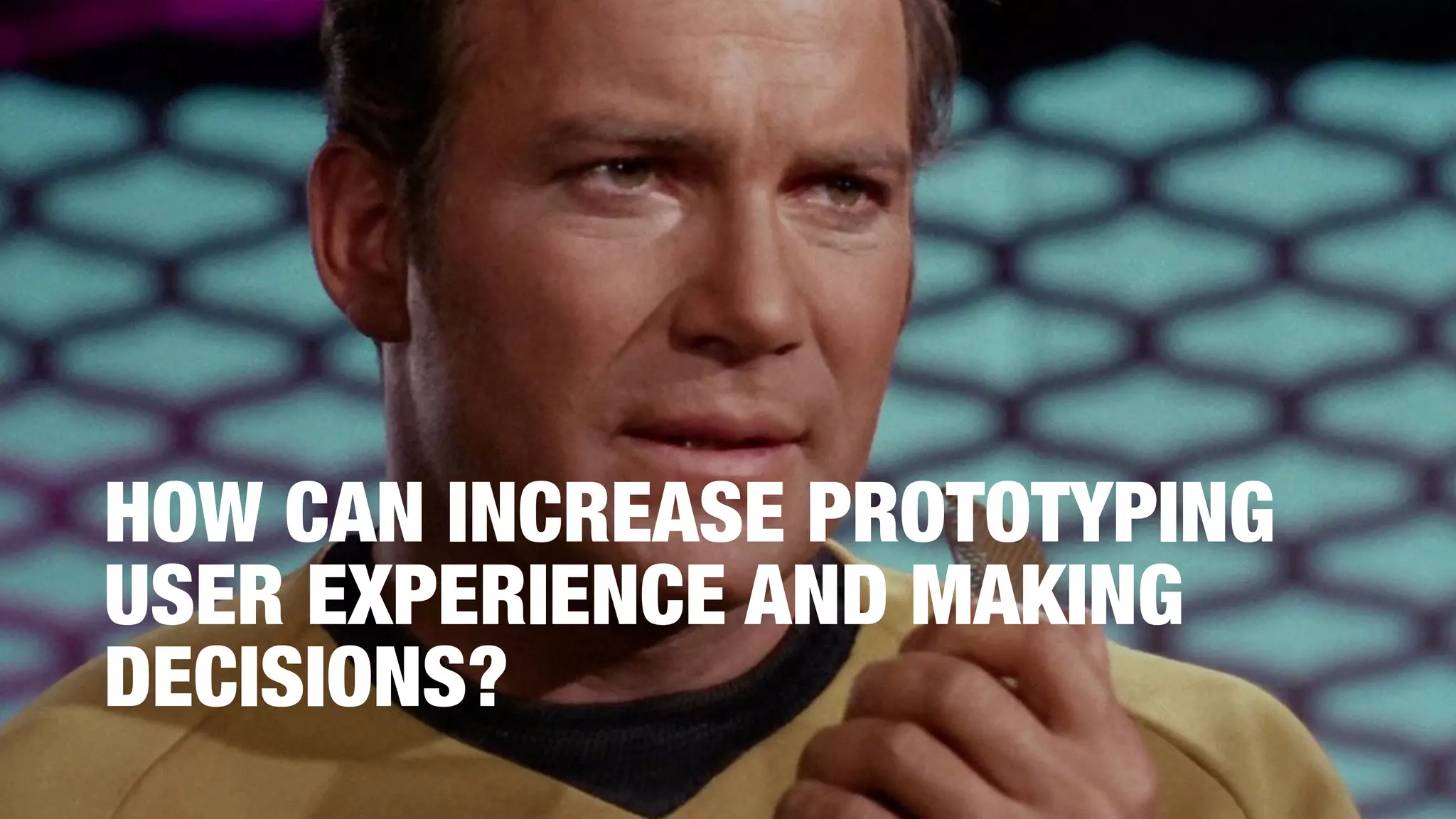 HOW CAN INCREASE PROTOTYPING
USER EXPERIENCE AND MAKING
DECISIONS?
 