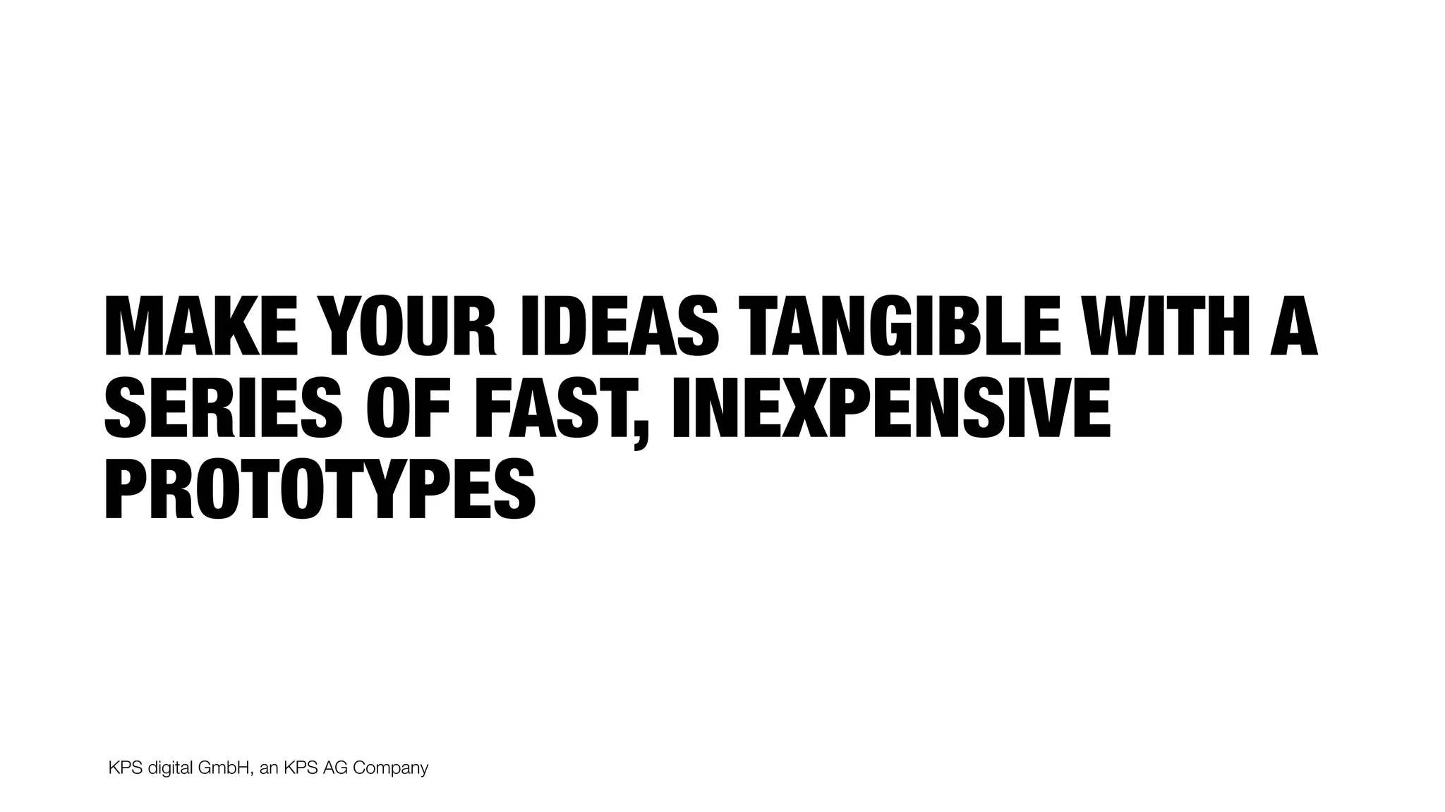 KPS digital GmbH, an KPS AG Company
MAKE YOUR IDEAS TANGIBLE WITH A
SERIES OF FAST, INEXPENSIVE
PROTOTYPES
 