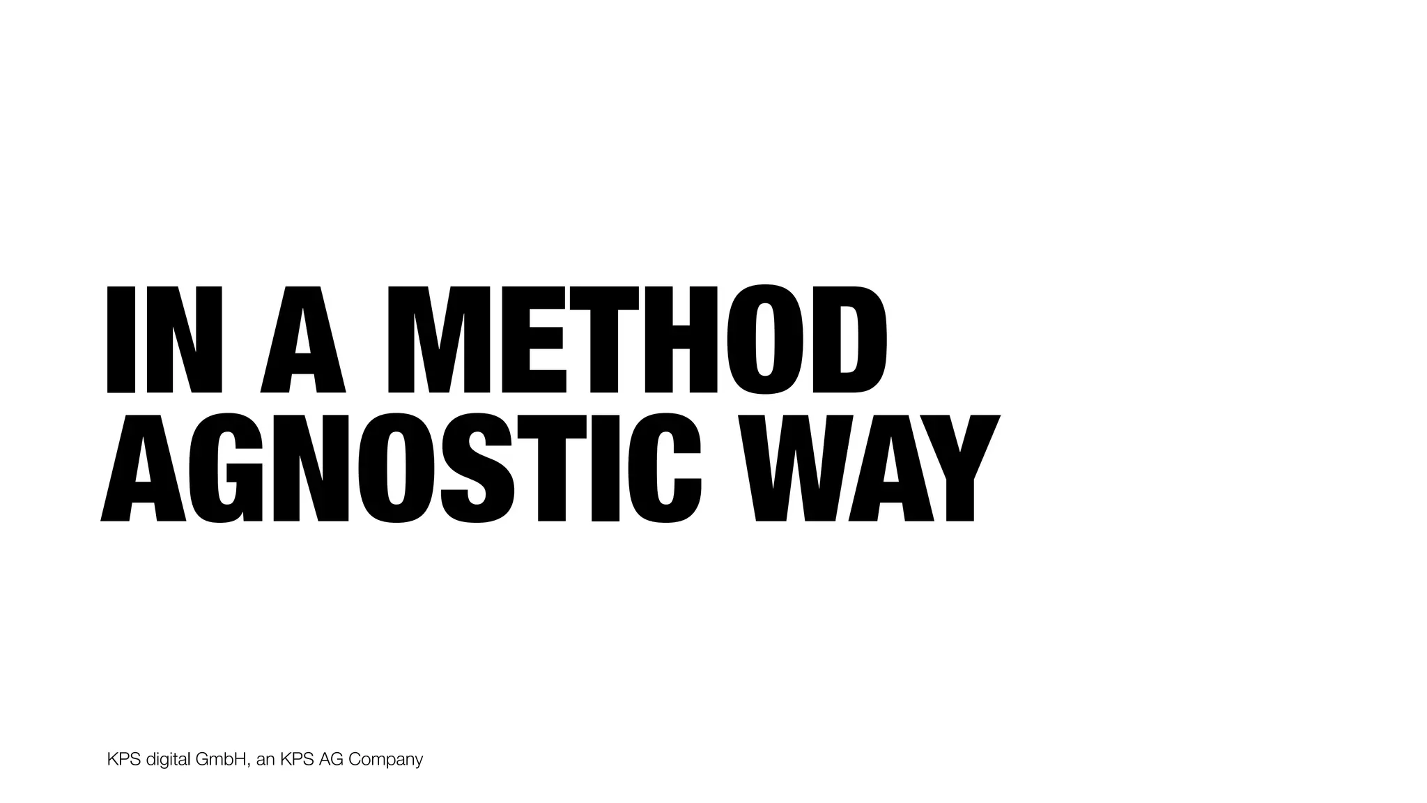 KPS digital GmbH, an KPS AG Company
IN A METHOD
AGNOSTIC WAY
 