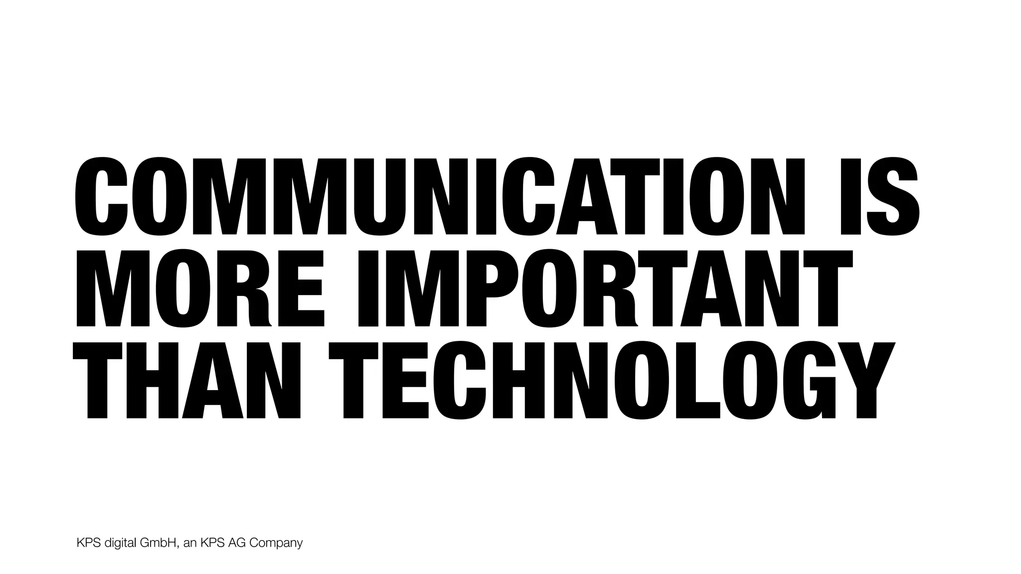 KPS digital GmbH, an KPS AG Company
COMMUNICATION IS
MORE IMPORTANT
THAN TECHNOLOGY
 
