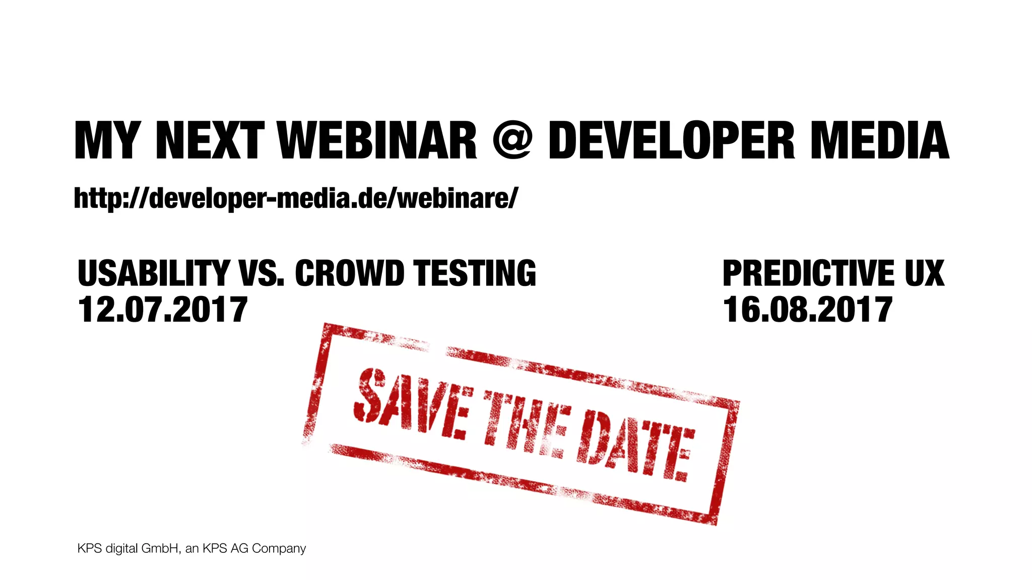 KPS digital GmbH, an KPS AG Company
MY NEXT WEBINAR @ DEVELOPER MEDIA
http://developer-media.de/webinare/
USABILITY VS. CROWD TESTING
12.07.2017
PREDICTIVE UX
16.08.2017
 
