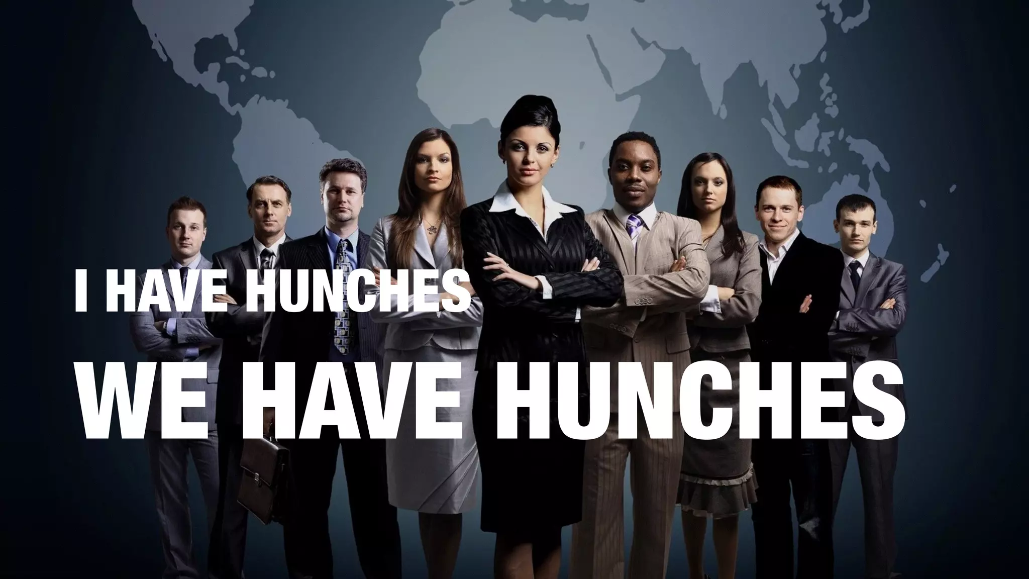 I HAVE HUNCHES
WE HAVE HUNCHES
 