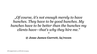 KPS digital GmbH, an KPS AG Company
@ Jesse James Garrett, ia/recon
„Of course, it's not enough merely to have
hunches. They have to be good hunches. My
hunches have to be better than the hunches my
clients have—that's why they hire me.“
“
 