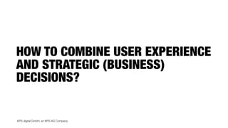 KPS digital GmbH, an KPS AG Company
HOW TO COMBINE USER EXPERIENCE
AND STRATEGIC (BUSINESS)
DECISIONS?
 