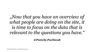 KPS digital GmbH, an KPS AG Company
@Pamela Pavliscak
„Now that you have an overview of
what people are doing on the site, it
is time to focus on the data that is
relevant to the questions you have.“
 
