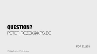 PETER.ROZEK@KPS.DE
QUESTION?
FOR ELLEN
KPS digital GmbH, an KPS AG Company
 