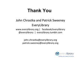 John Chrastka and Patrick Sweeney
EveryLibrary
www.everylibrary.org | facebook/everylibrary
@everylibrary | everylibrary.t...