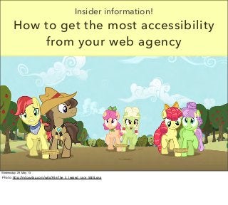 Insider information!
How to get the most accessibility
from your web agency
Wednesday, 29 May, 13
Photo:	
  h'p://mlp.wikia.com/wiki/File:The_3_legged_race_S3E8.png
 