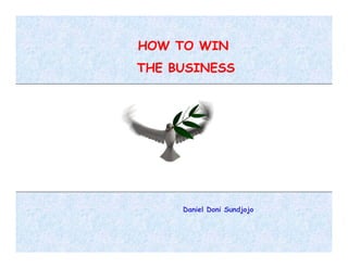 HOW TO WIN
THE BUSINESS




     Daniel Doni Sundjojo
 