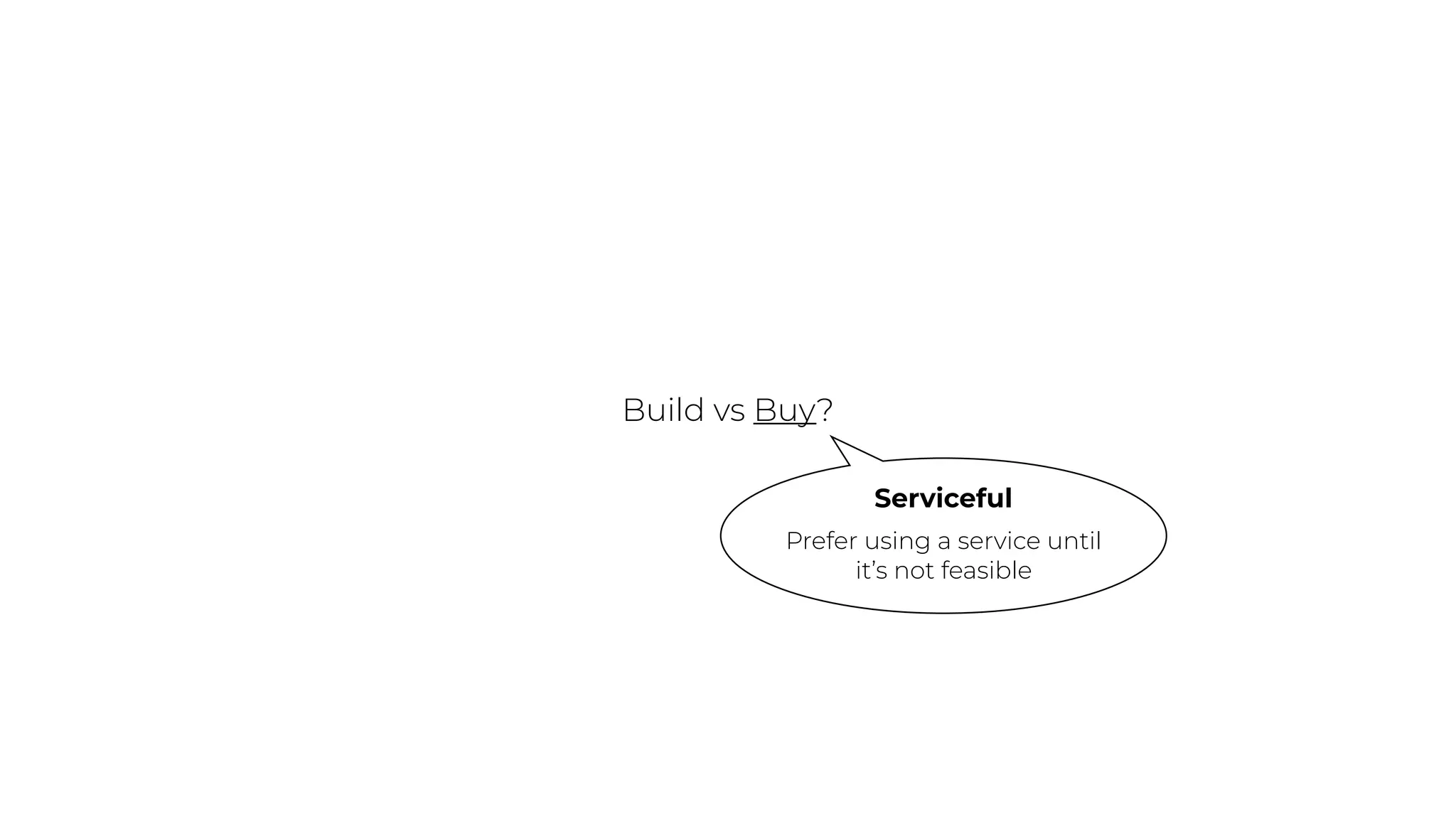 Build vs Buy?
Serviceful
Prefer using a service until
it’s not feasible
 