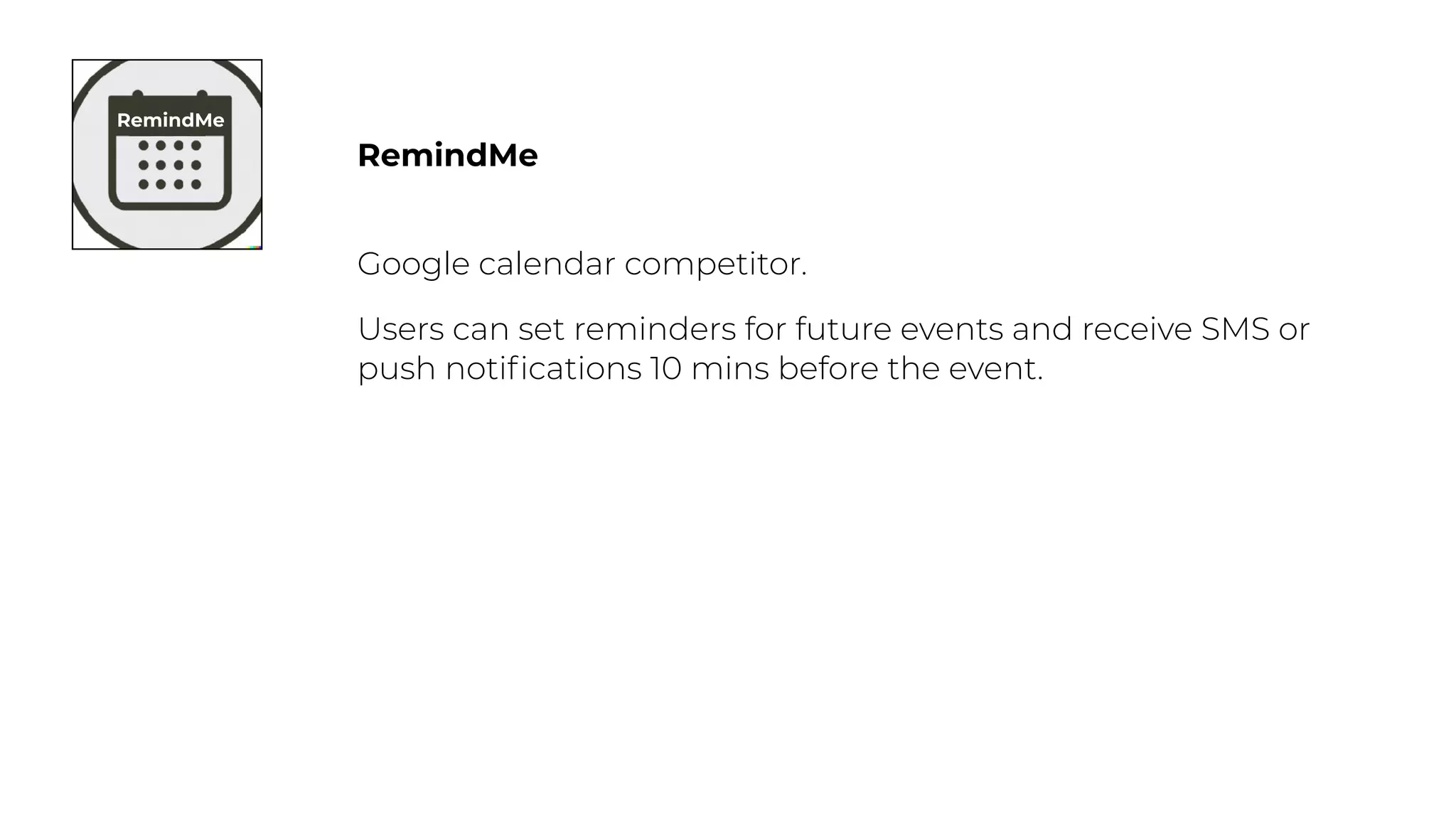 RemindMe
Google calendar competitor.
Users can set reminders for future events and receive SMS or
push noti
fi
cations 10 mins before the event.
RemindMe
 