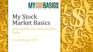 My Stock
Market Basics
How to Win the Stock Market
Game
Joseph Hogue, CFA
 