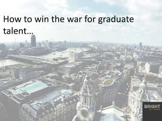 How to win the war for graduate
talent…
 