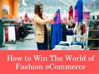  How to Win The World of 
Fashion eCommerce
 