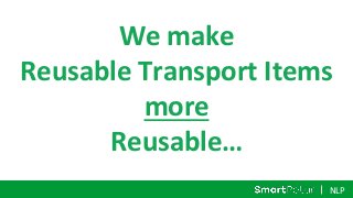 NLP
We make
Reusable Transport Items
more
Reusable…
 